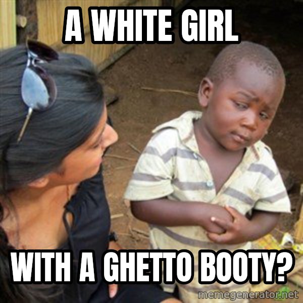 Skeptical 3rd World Kid meme: A white girl / with a ghetto booty?