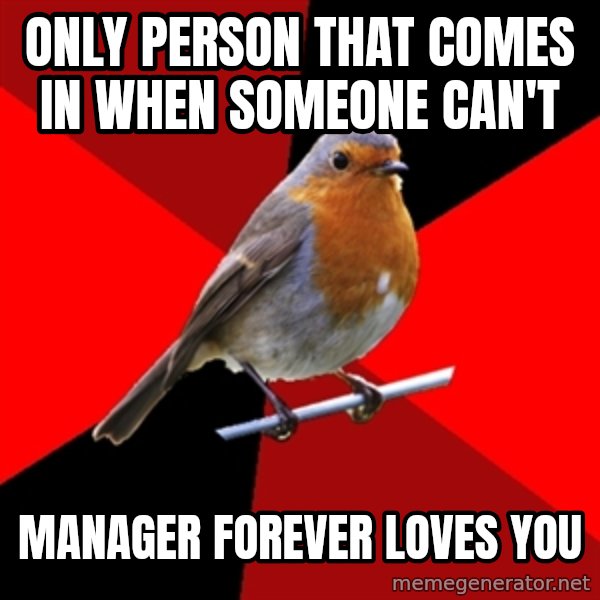 Retail Robin meme: Only person that comes in when someone can't / Manager forever loves you