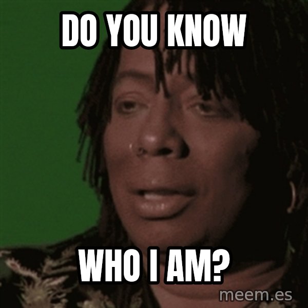 Rick James meme: do you know / who i am?