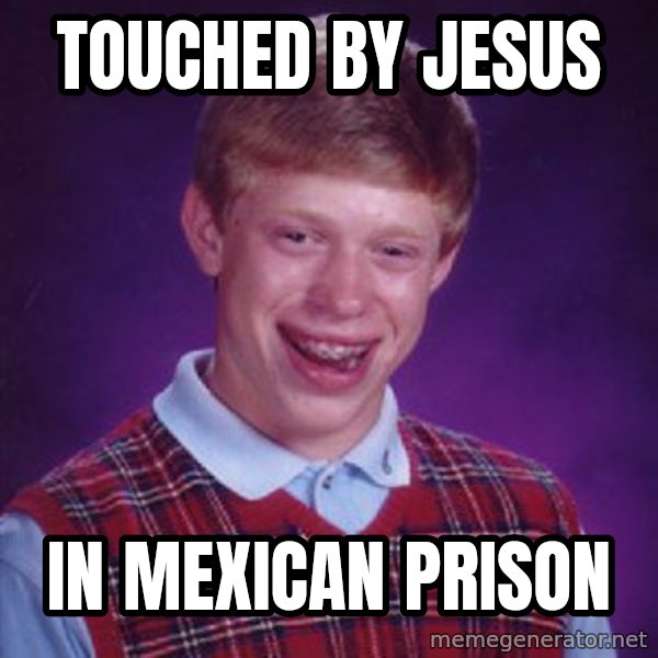 Bad Luck Brian meme: touched by jesus / in mexican prison