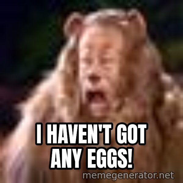 Cowardly Lion meme: I Haven't got any eggs!