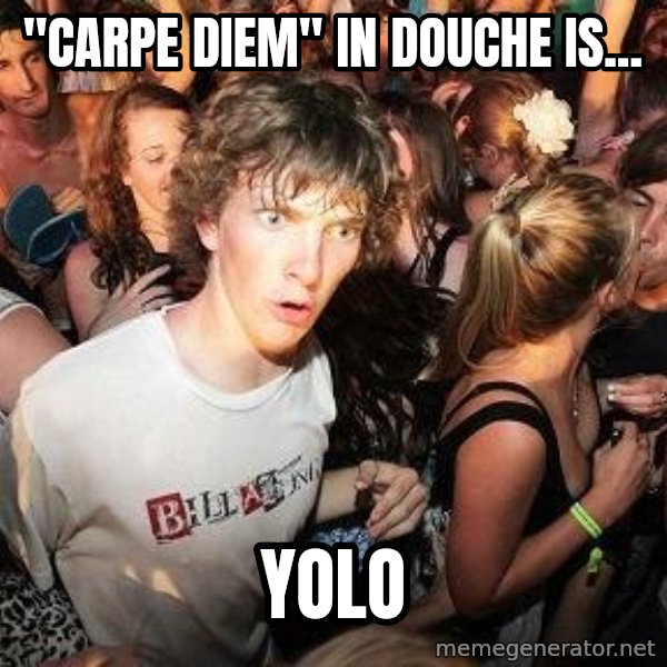Sudden Realization Ralph meme: "carpe diem" in douche is... / yolo