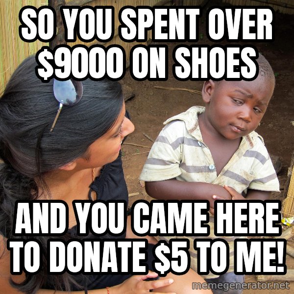 Skeptical 3rd World Kid meme: So you SPENT over $9000 on shoes / and you came here to donate $5 to me!