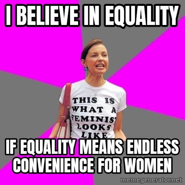 Feminist Cunt meme: I Believe in equality / if equality means endless convenience for women