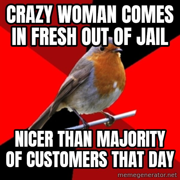 Retail Robin meme: crazy woman comes in fresh out of jail / nicer than majority of customers that day