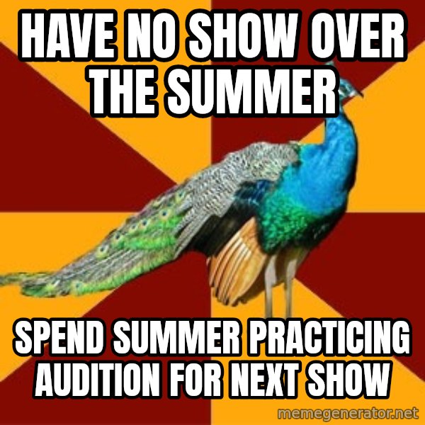 Thespian Peacock meme: Have no show over the summer / spend summer practicing audition for next show
