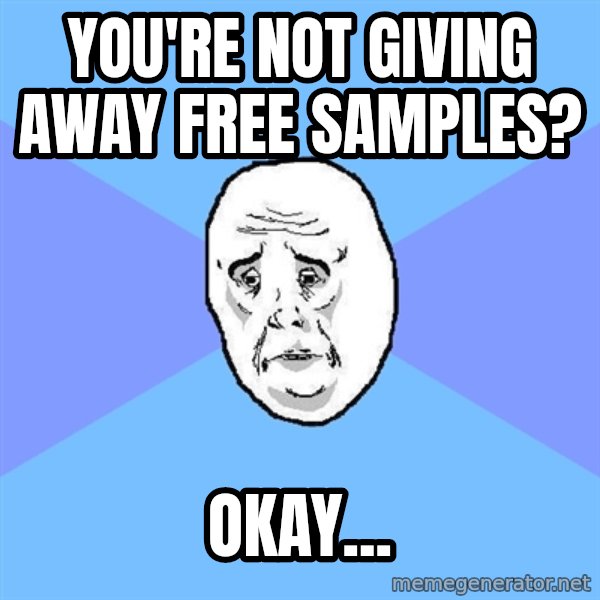 Okay Guy meme: you're not giving away free samples? / Okay...