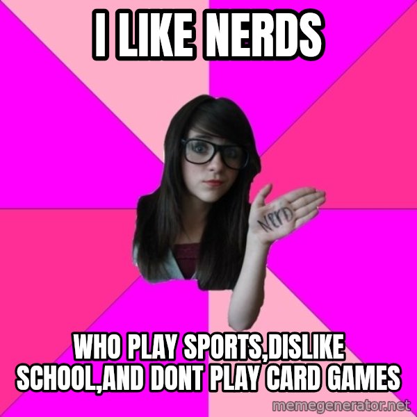 Idiot Nerd Girl meme: i like nerds / who play sports,dislike school,and dont play card games