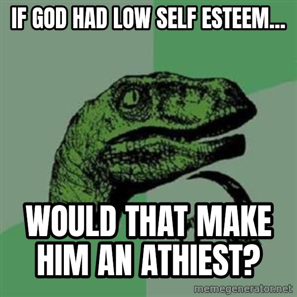Philosoraptor meme: If god had low self esteem... / would that make him an athiest?