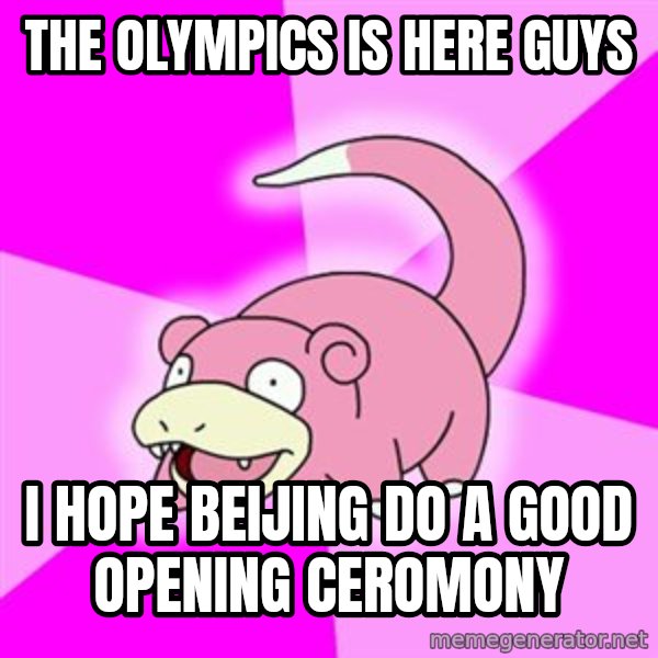 Slowpoke meme: THE OLYMPICS IS HERE GUYS / I HOPE BEIJING DO A GOOD OPENING CEROMONY