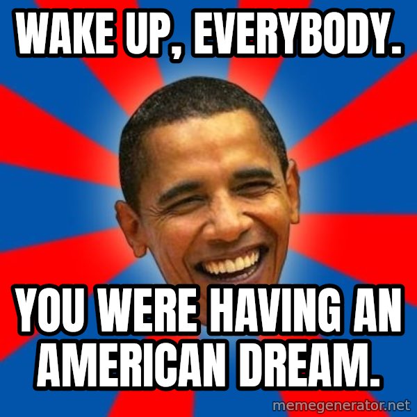 Obama meme: Wake up, everybody. / you were having an american dream.