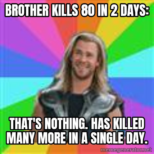 Overly Accepting Thor meme: Brother kills 80 in 2 days: / That's Nothing. Has Killed many more in a single day.