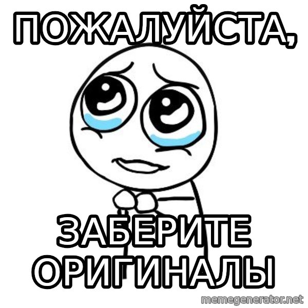 pleaseguy  meme: ПОжАЛУЙСТА, / ЗАБЕРИТЕ ОРИГИНАЛЫ