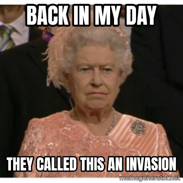Unimpressed Queen meme: back in my day / They called this an invasion