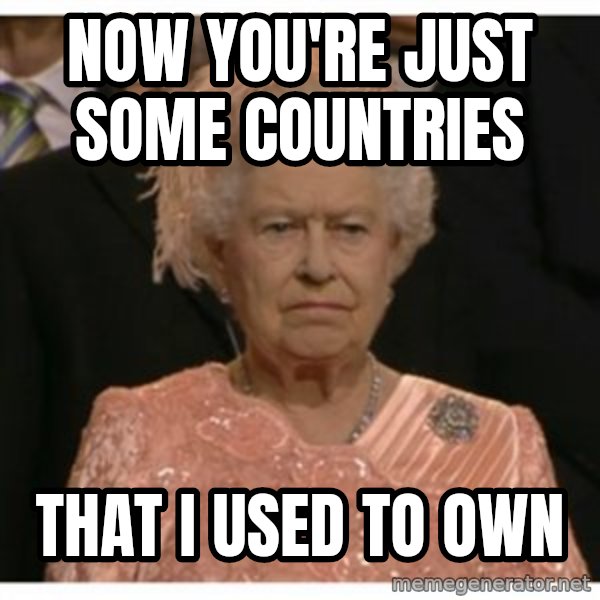 Unimpressed Queen meme: now you're just some countries / that i used to own
