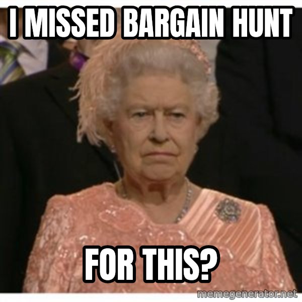 Unimpressed Queen meme: I missed Bargain Hunt / For this?