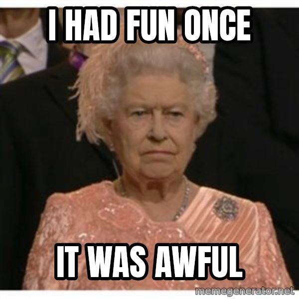 Unimpressed Queen meme: I had fun once / it was awful