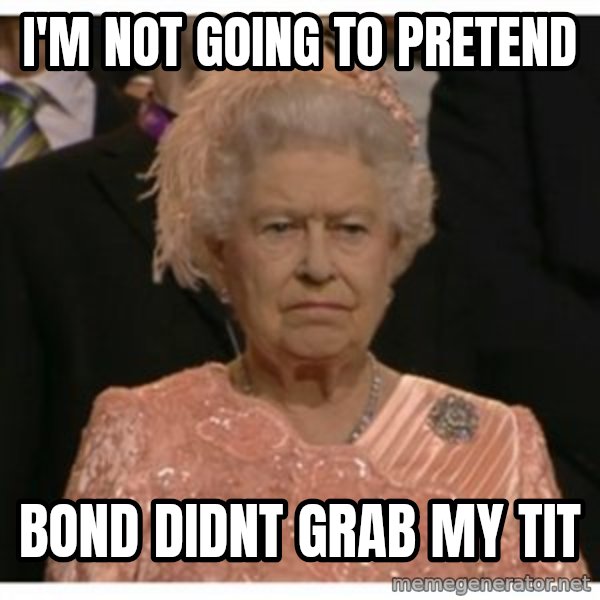 Unimpressed Queen meme: I'm not going to pretend / bond didnt grab my tit