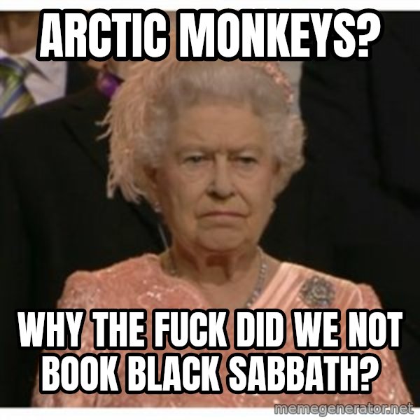 Unimpressed Queen meme: Arctic Monkeys? / Why the fuck did we not book Black Sabbath?