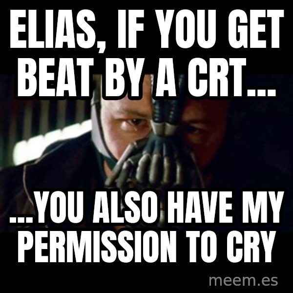 Bane The Dark Knight Rises 2 meme: Elias, if you get beat by a CRT... / ...you also have my permission to cry