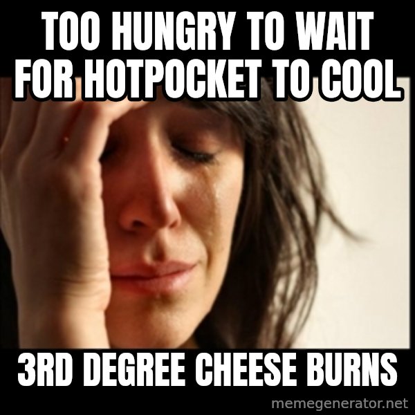 First World Problems meme: Too hungry to wait for hotpocket  to cool / 3rd degree cheese burns