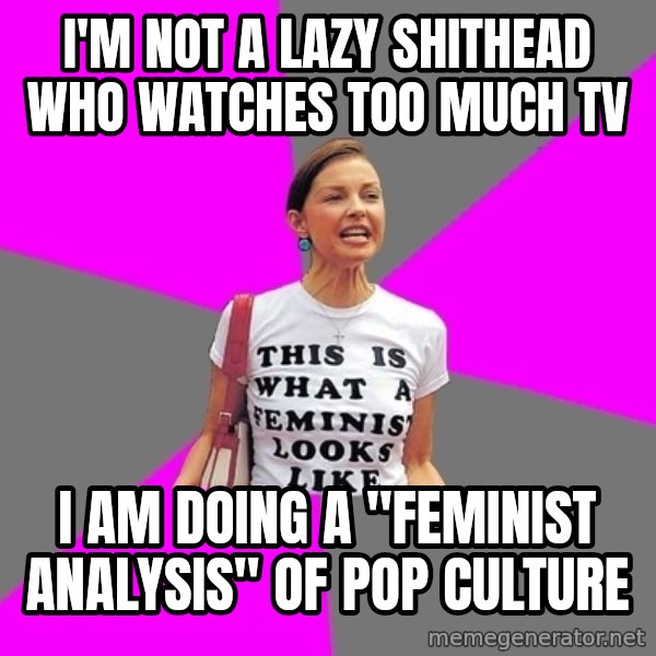 Feminist Cunt meme: i'm not a lazy shithead who watches too much tv / I am doing a "feminist analysis" of pop culture