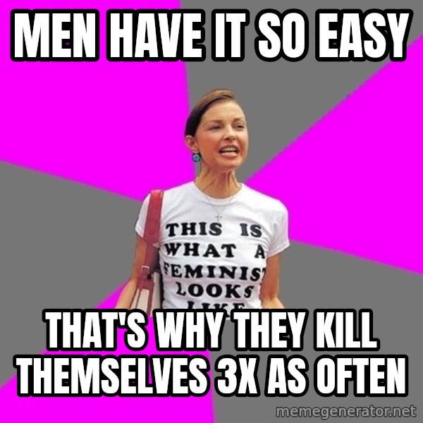 Feminist Cunt meme: men have it so easy / that's why they kill themselves 3x as often