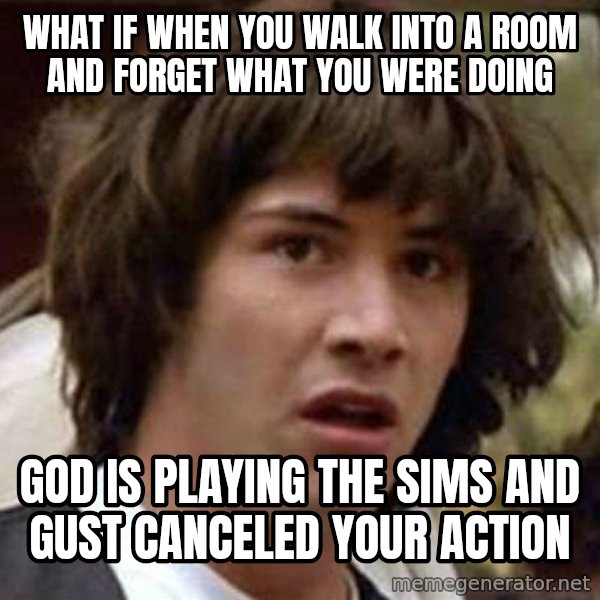 Conspiracy Keanu meme: What if when you walk into a room and forget what you were doing / God is playing the SIMs and gust canceled your action