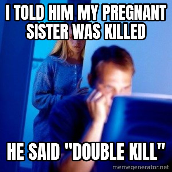 Internet Husband meme: I told him my pregnant sister was killed / he said "double kill"