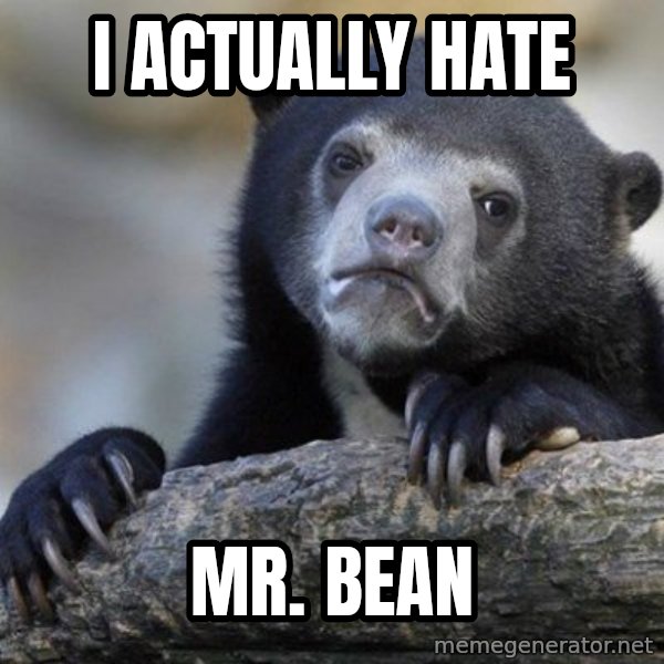 Confession Bear meme: I actually hate / mr. bean