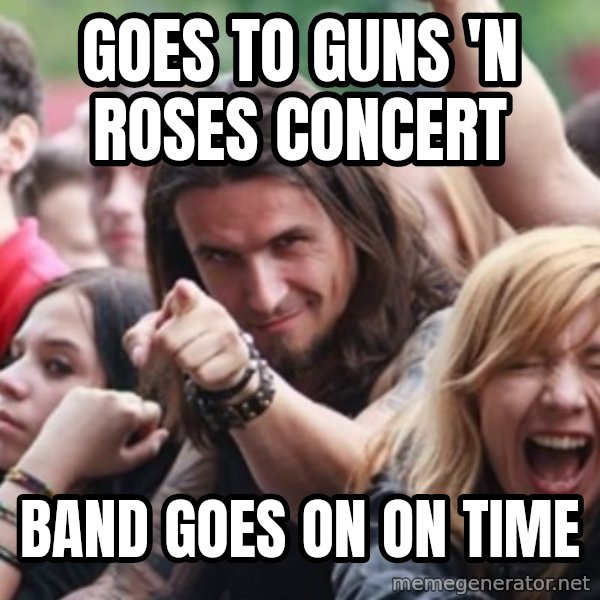 Ridiculously Photogenic Metalhead meme: goes to guns 'n roses concert / band goes on on time