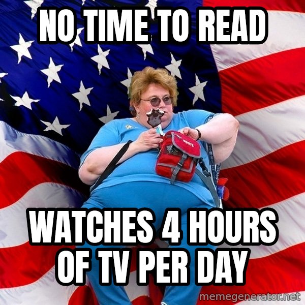 Obese American meme: NO TIME TO READ / WATCHES 4 hours of TV per day