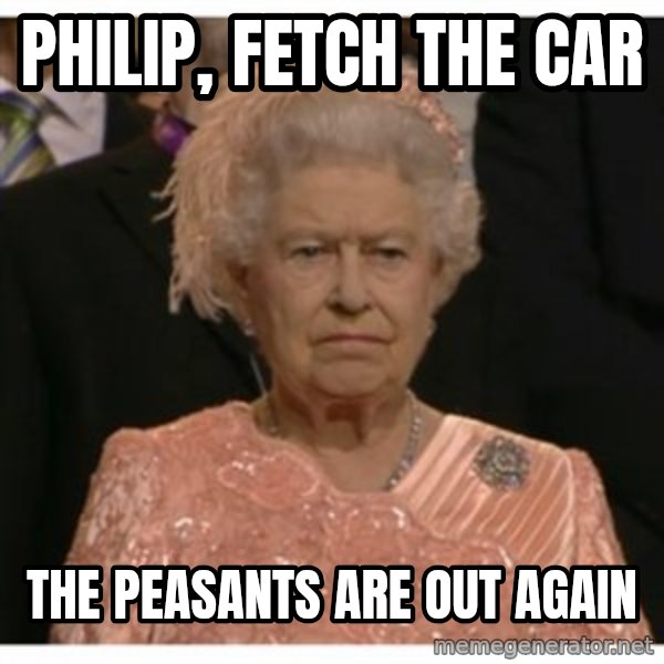 Unimpressed Queen meme: Philip, fetch the car / the peasants are out again