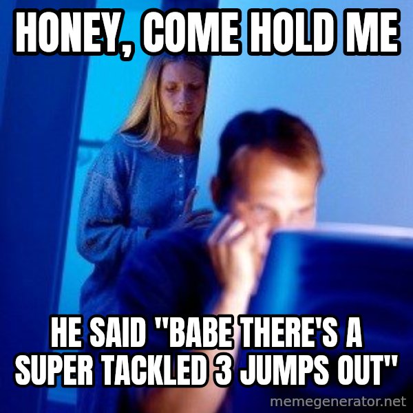 Internet Husband meme: Honey, come hold me / he said "babe there's a super tackled 3 jumps out"