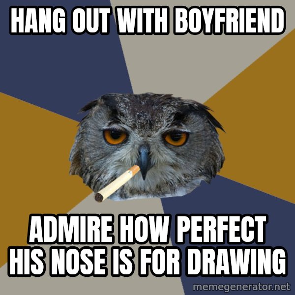 Art Student Owl meme: Hang out with boyfriend / Admire how perfect his nose is for drawing