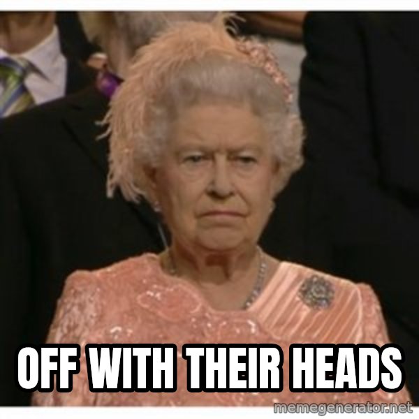 Unimpressed Queen meme: Off With Their Heads