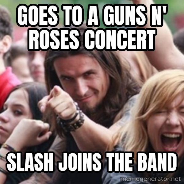 Ridiculously Photogenic Metalhead meme: Goes to a guns n' roses concert / slash joins the band