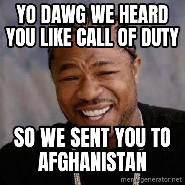 Yo Dawg meme: yo dawg we heard you like call of duty / so we sent you to afghanistan