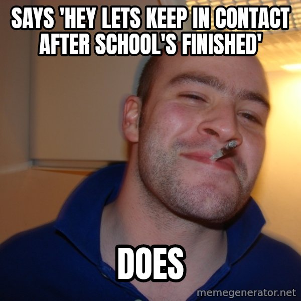 Good Guy Greg meme: Says 'Hey lets keep in contact after school's finished' / does