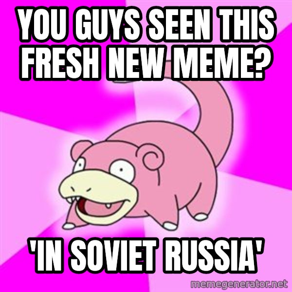 Slowpoke meme: You guys seen this fresh new meme? / 'in soviet russia'
