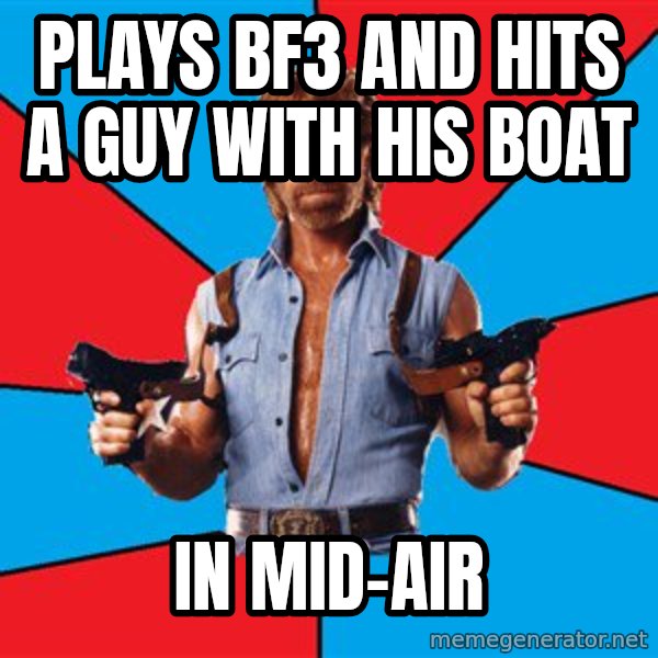 Chuck Norris  meme: Plays bf3 and hits a guy with his boat / in mid-air