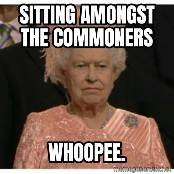 Unimpressed Queen meme: sitting amongst the commoners / whoopee.