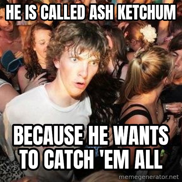 Sudden Realization Ralph meme: He is called Ash Ketchum / Because he wants to catch 'em all