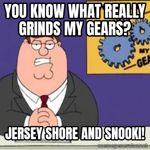 Grinds My Gears Peter Griffin meme: You know what really GRINDS MY GEARS? / Jersey Shore and snooki!