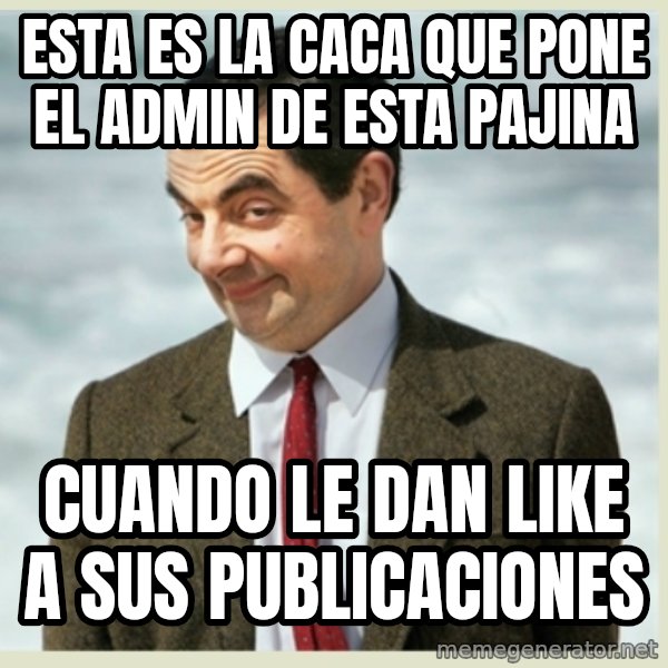 MR bean meme: ESTA ES LA CACA QUE PONE EL ADMIN DE ESTA PAJINA / CUANDO LE DAN LIKE A SUS PUBLICACIONES