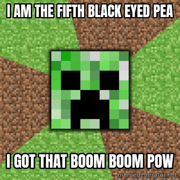 Minecraft Creeper meme: I am the fifth Black eyed pea / i got that boom boom pow