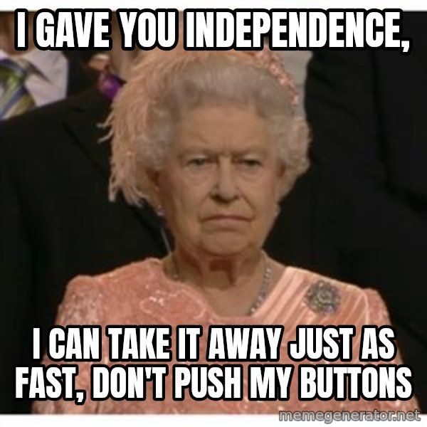 Unimpressed Queen meme: I gave you independence, / I can take it away just as fast, Don't Push my buttons