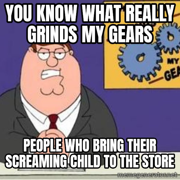 Grinds My Gears Peter Griffin meme: You know what Really grinds my gears / People who bring their screaming child to the store