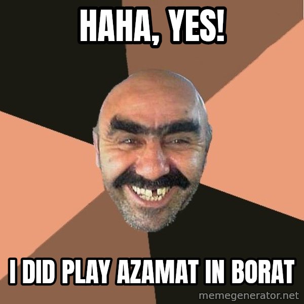 Provincial Man meme: Haha, Yes! / I Did Play Azamat in Borat