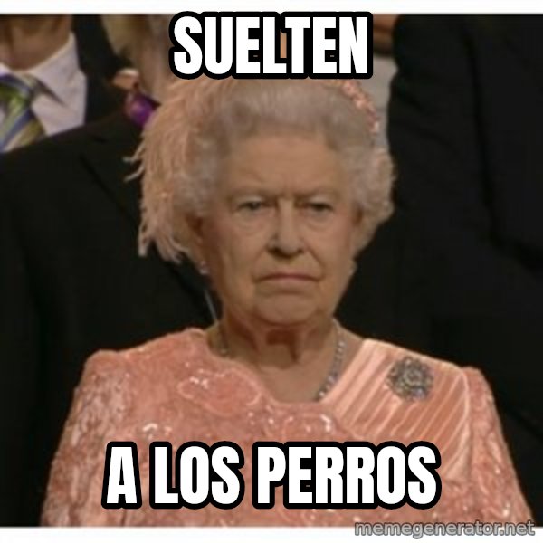 Unimpressed Queen meme: Suelten / a los perros